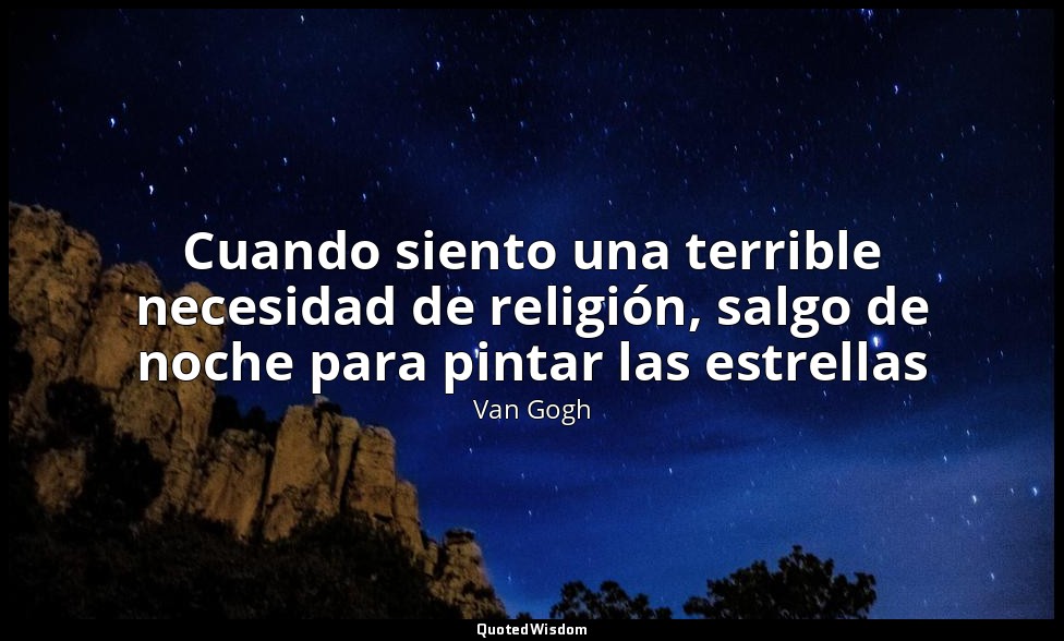 Cuando siento una terrible necesidad de religión, salgo de noche para pintar las — Van Gogh
