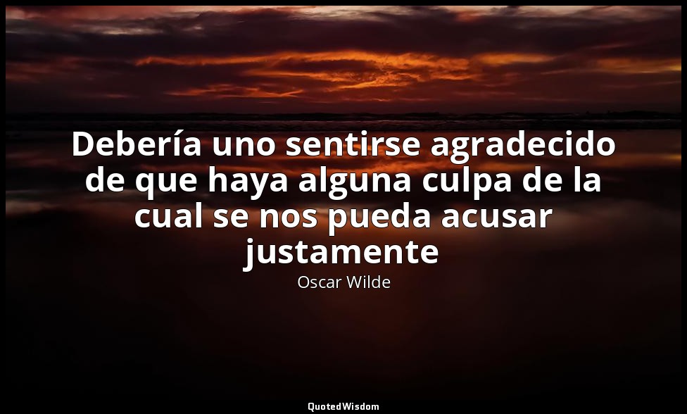 Debería uno sentirse agradecido de que haya alguna culpa de la cual se nos pueda — Oscar Wilde