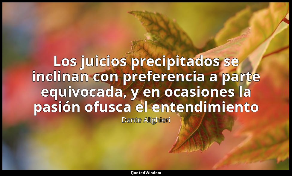 Los juicios precipitados se inclinan con preferencia a parte equivocada, y en oc — Dante Alighieri