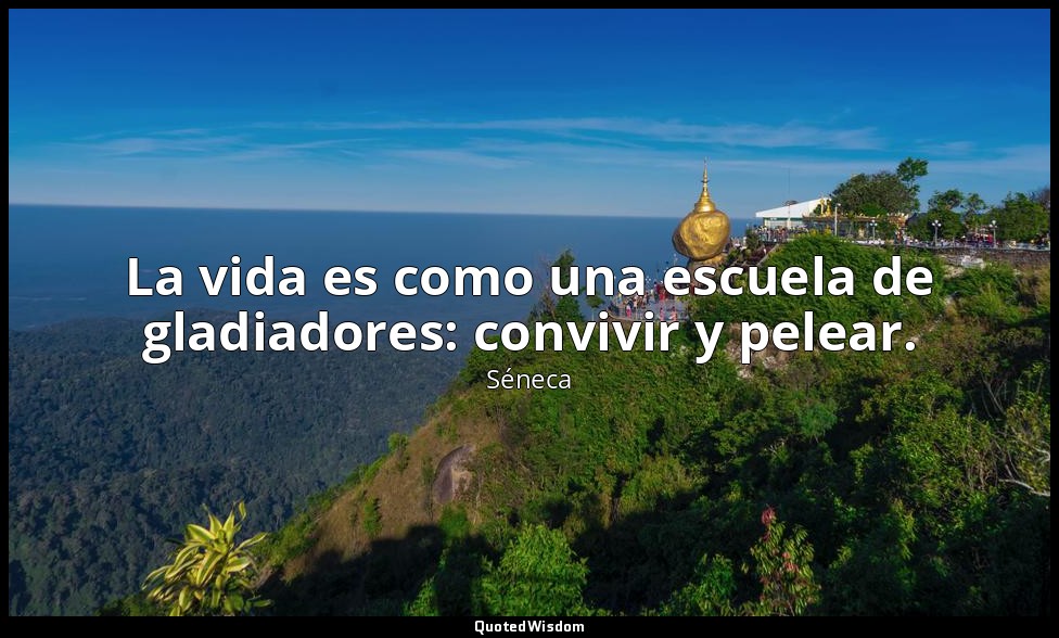 La vida es como una escuela de gladiadores: convivir y pelear. — Séneca