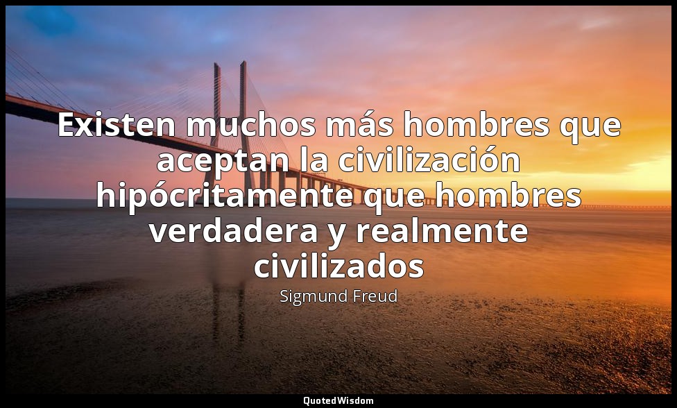 Existen muchos más hombres que aceptan la civilización hipócritamente que hombre — Sigmund Freud