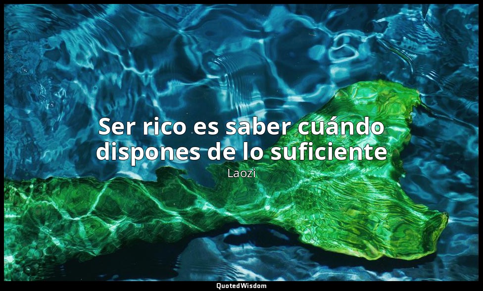 Ser rico es saber cuándo dispones de lo suficiente — Laozi
