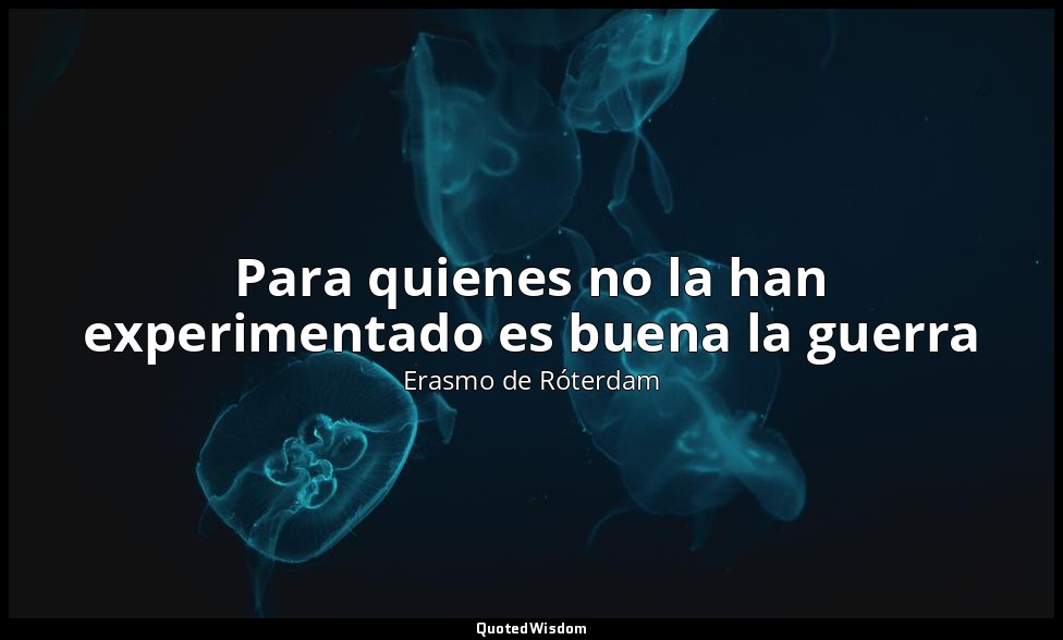 Para quienes no la han experimentado es buena la guerra — Erasmo de Róterdam