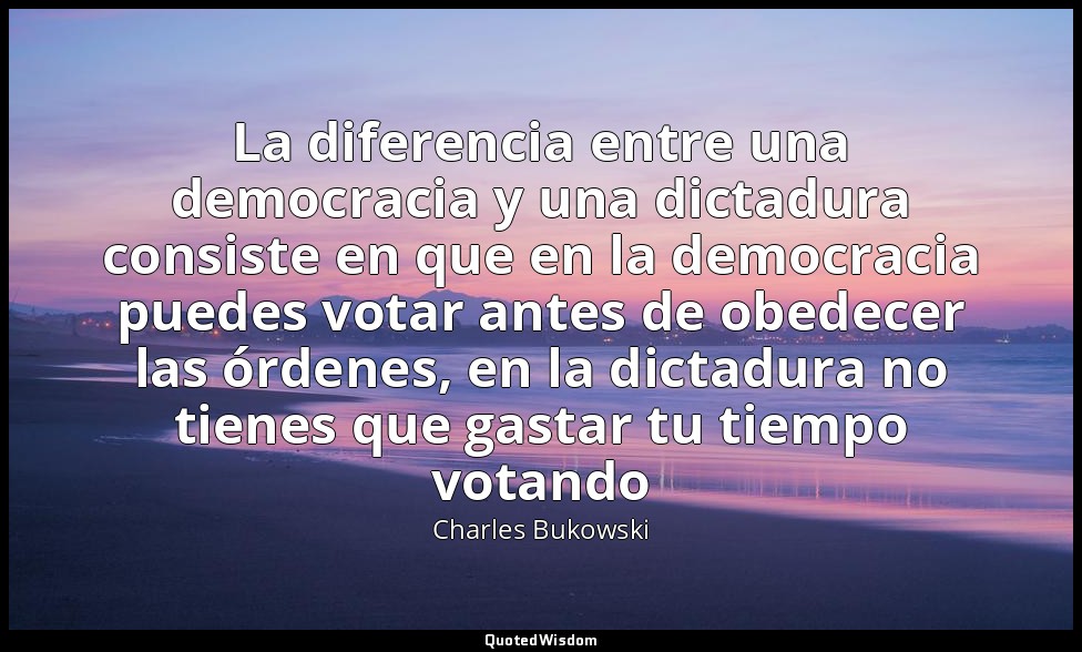 La diferencia entre una democracia y una dictadura consiste en que en la democra — Charles Bukowski