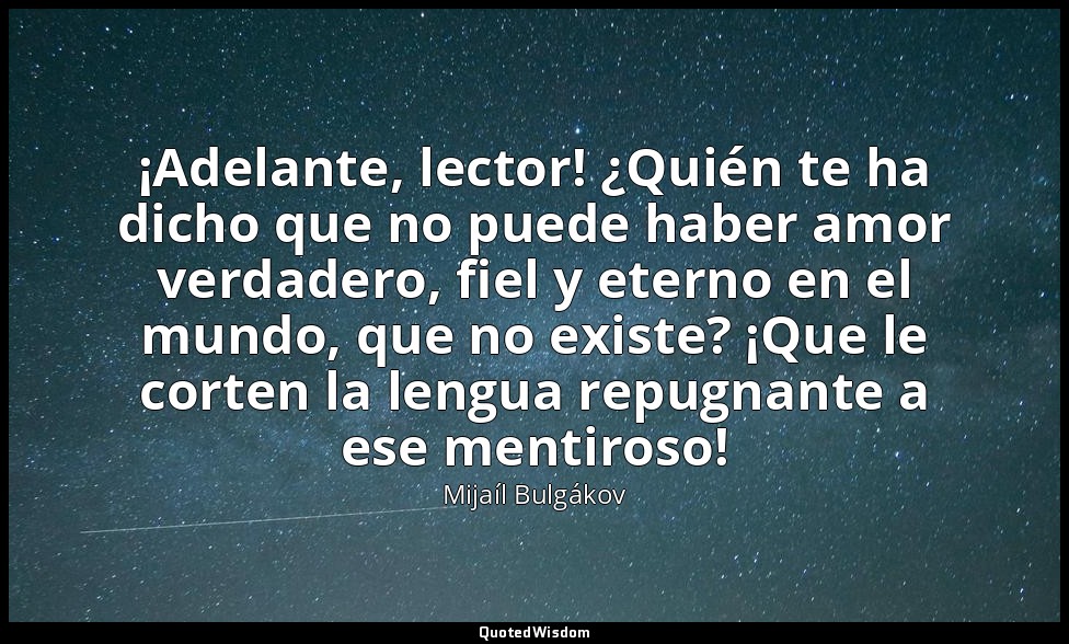 ¡Adelante, lector! ¿Quién te ha dicho que no puede haber amor verdadero, fiel y  — Mijaíl Bulgákov