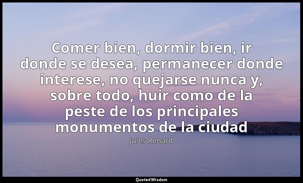 Comer bien, dormir bien, ir donde se desea, permanecer donde interese, no quejar — Jules Renard
