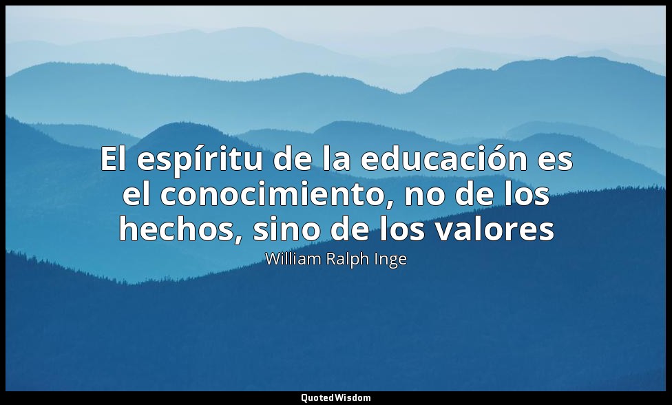 El espíritu de la educación es el conocimiento, no de los hechos, sino de los va — William Ralph Inge