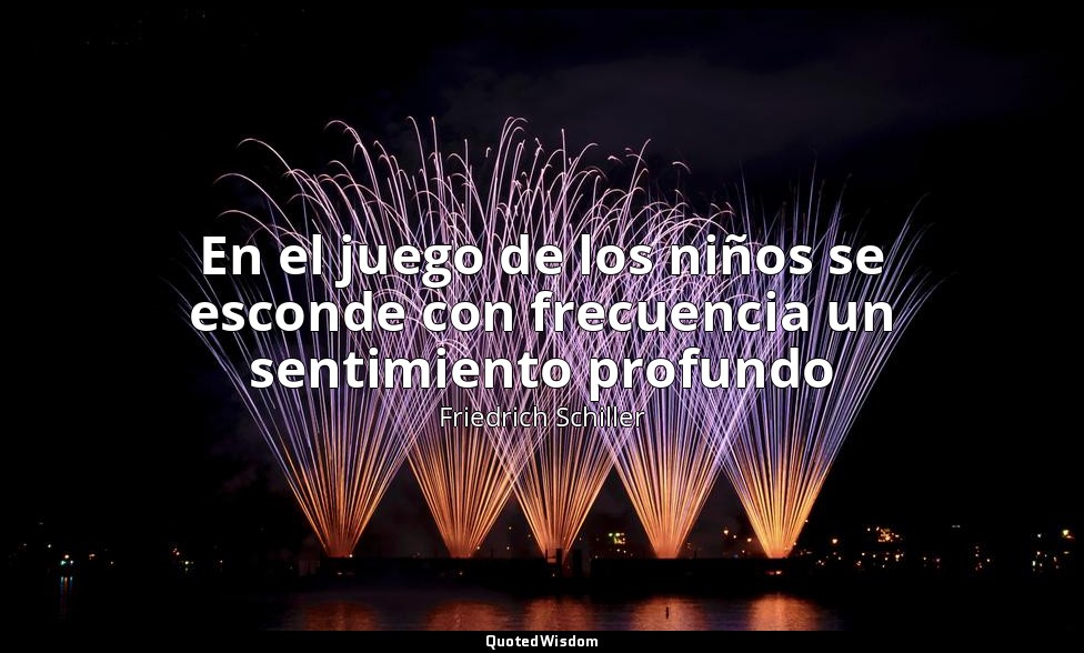 En el juego de los niños se esconde con frecuencia un sentimiento profundo — Friedrich Schiller