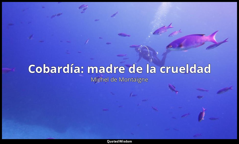 Cobardía: madre de la crueldad — Michel de Montaigne