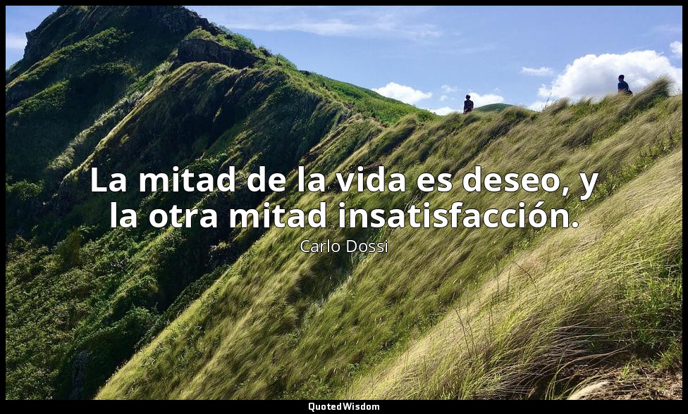 La mitad de la vida es deseo, y la otra mitad insatisfacción. — Carlo Dossi