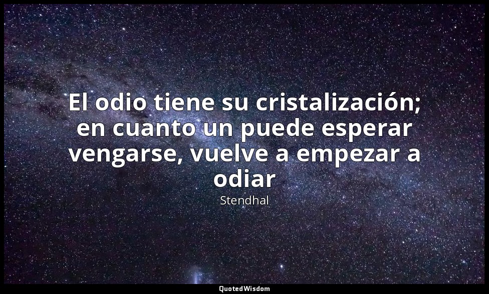 El odio tiene su cristalización; en cuanto un puede esperar vengarse, vuelve a e — Stendhal
