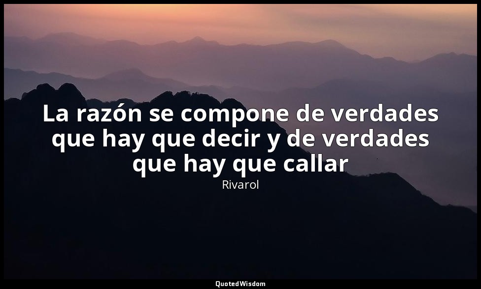 La razón se compone de verdades que hay que decir y de verdades que hay que call — Rivarol