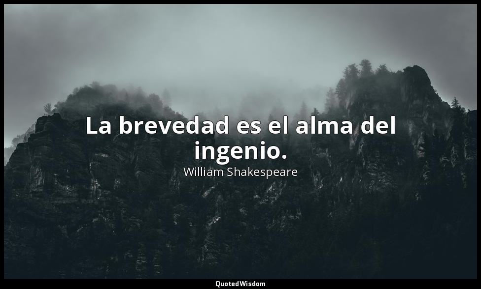 La brevedad es el alma del ingenio. — William Shakespeare