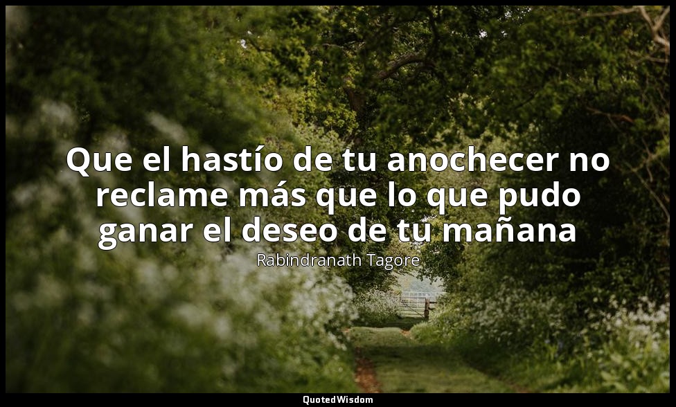 Que el hastío de tu anochecer no reclame más que lo que pudo ganar el deseo de t — Rabindranath Tagore