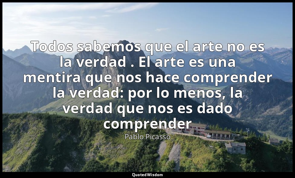 Todos sabemos que el arte no es la verdad . El arte es una mentira que nos hace  — Pablo Picasso
