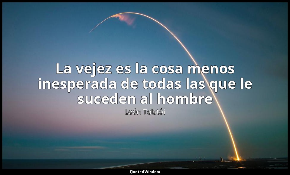 La vejez es la cosa menos inesperada de todas las que le suceden al hombre — León Tolstói