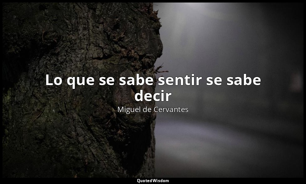 Lo que se sabe sentir se sabe decir — Miguel de Cervantes
