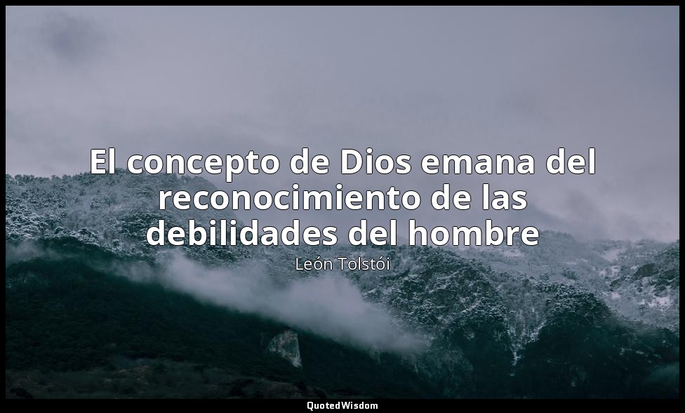 El concepto de Dios emana del reconocimiento de las debilidades del hombre — León Tolstói