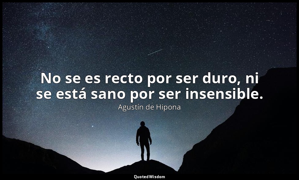 No se es recto por ser duro, ni se está sano por ser insensible. — Agustín de Hipona