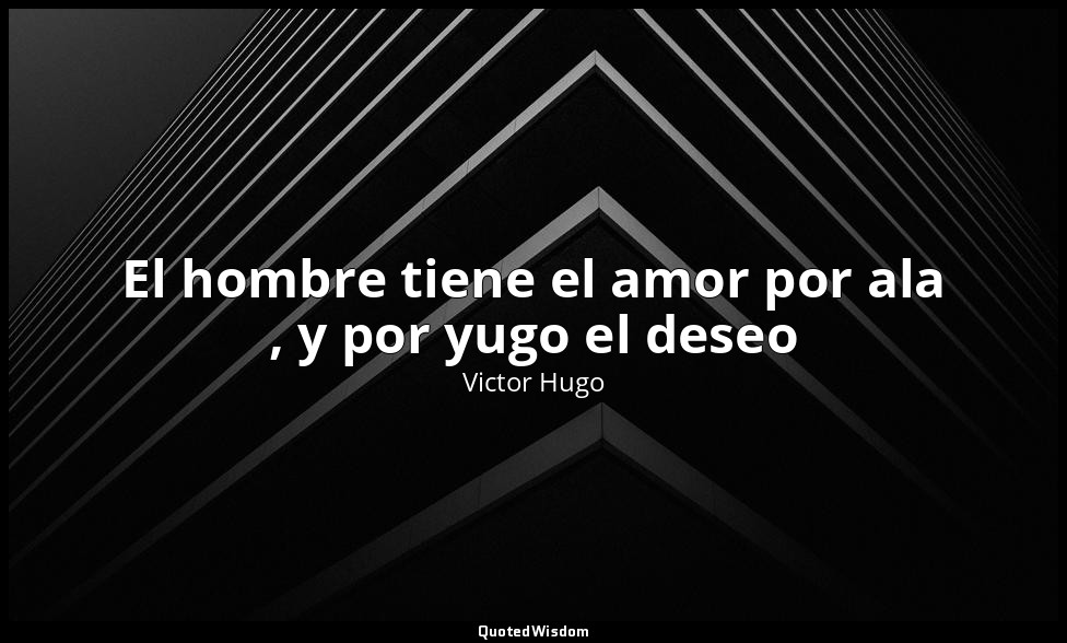 El hombre tiene el amor por ala , y por yugo el deseo — Victor Hugo
