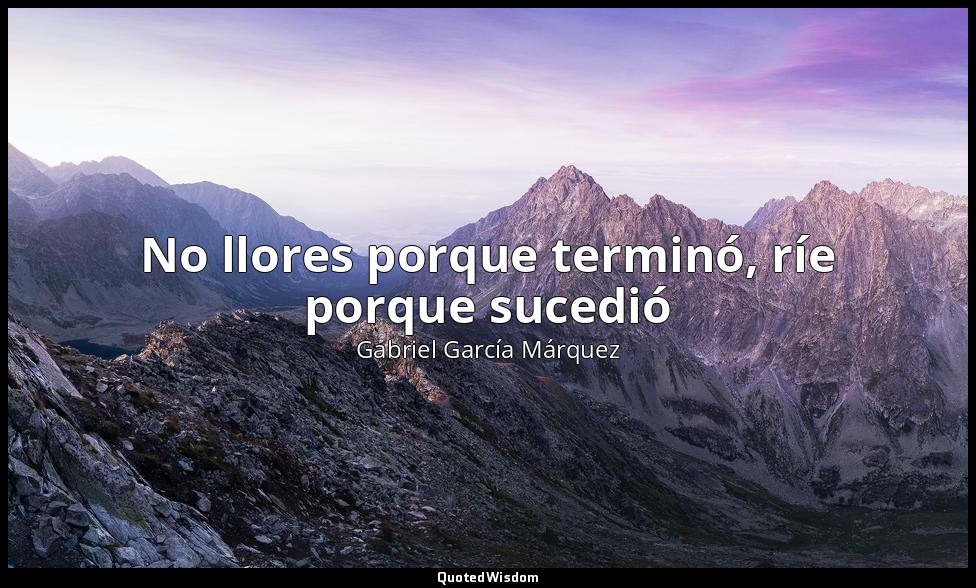 No llores porque terminó, ríe porque sucedió — Gabriel García Márquez
