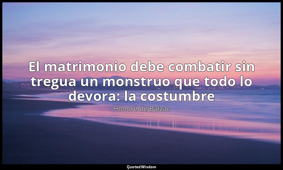 El matrimonio debe combatir sin tregua un monstruo que todo lo devora: la costum — Honoré de Balzac
