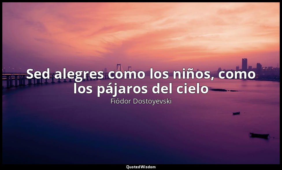 Sed alegres como los niños, como los pájaros del cielo — Fiódor Dostoyevski