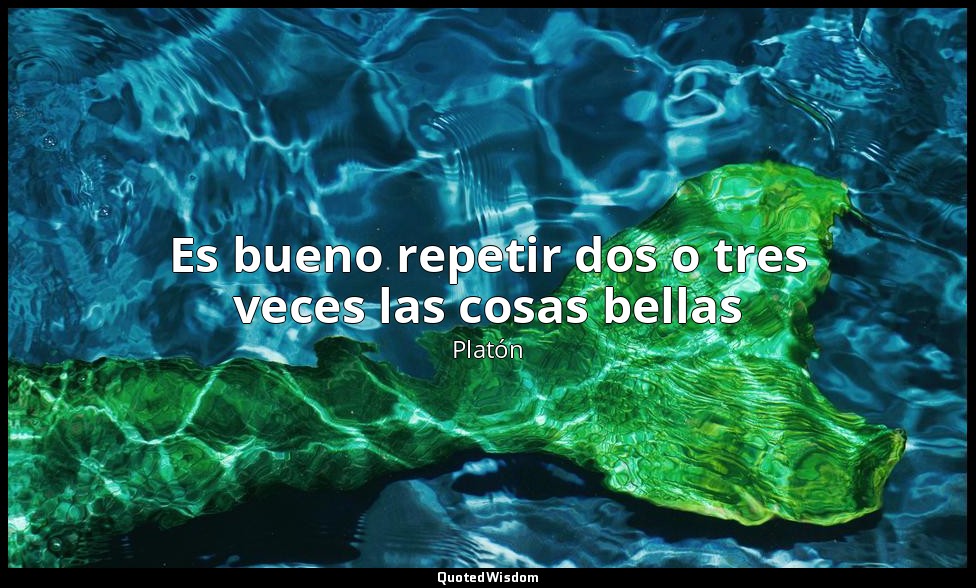 Es bueno repetir dos o tres veces las cosas bellas — Platón