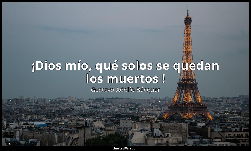¡Dios mío, qué solos se quedan los muertos ! — Gustavo Adolfo Bécquer