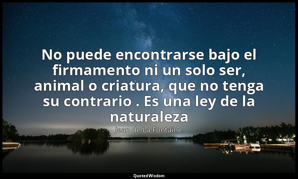 No puede encontrarse bajo el firmamento ni un solo ser, animal o criatura, que n — Jean de La Fontaine