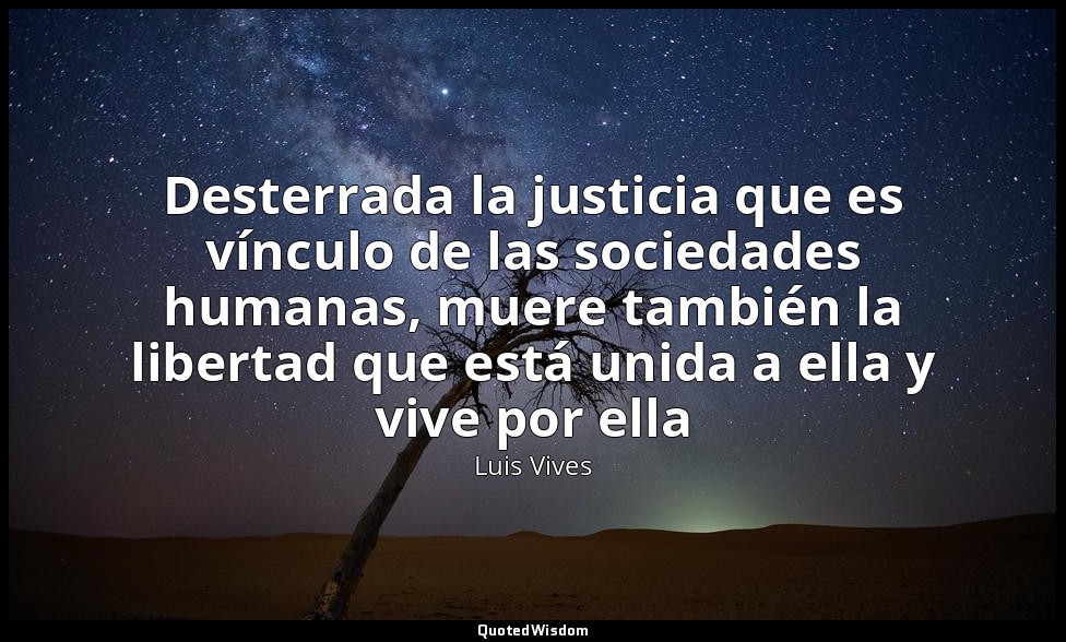 Desterrada la justicia que es vínculo de las sociedades humanas, muere también l — Luis Vives