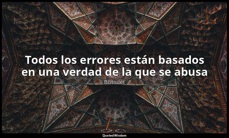 Todos los errores están basados en una verdad de la que se abusa — Bossuet