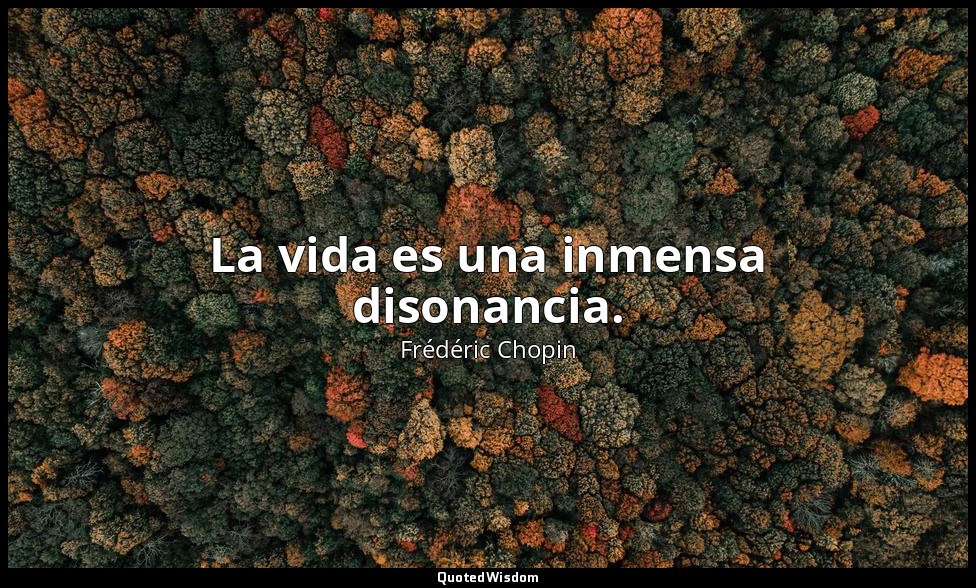 La vida es una inmensa disonancia. — Frédéric Chopin