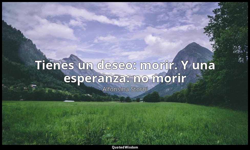Tienes un deseo: morir. Y una esperanza: no morir — Alfonsina Storni