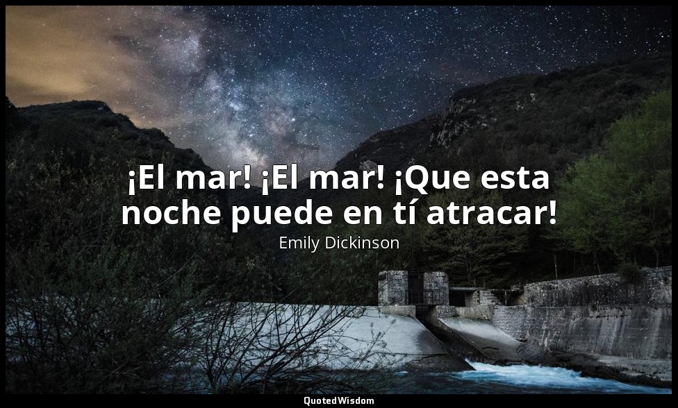 ¡El mar! ¡El mar! ¡Que esta noche puede en tí atracar! — Emily Dickinson