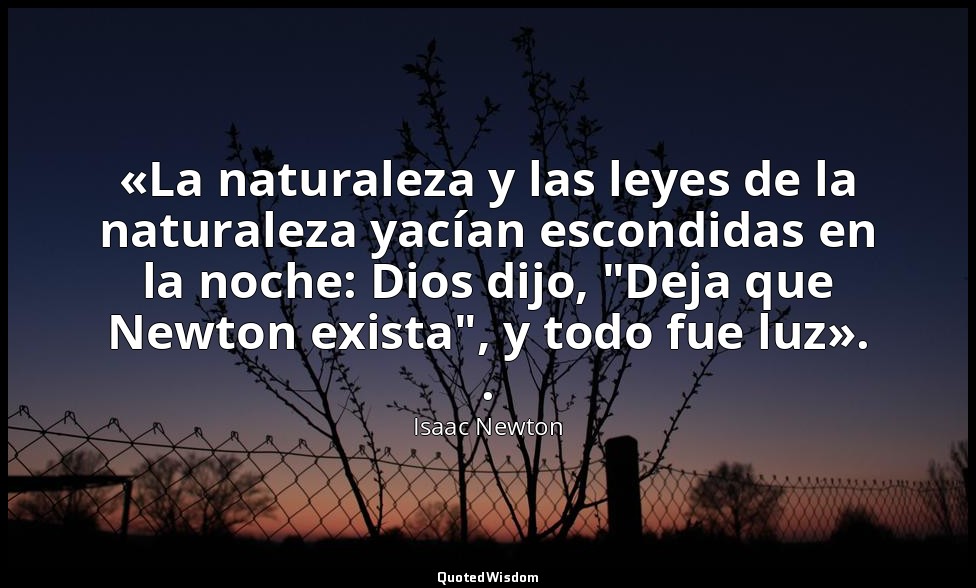 «La naturaleza y las leyes de la naturaleza yacían escondidas en la noche: Dios  — Isaac Newton
