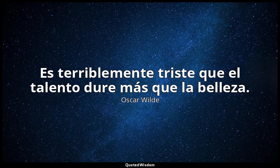 Es terriblemente triste que el talento dure más que la belleza. — Oscar Wilde