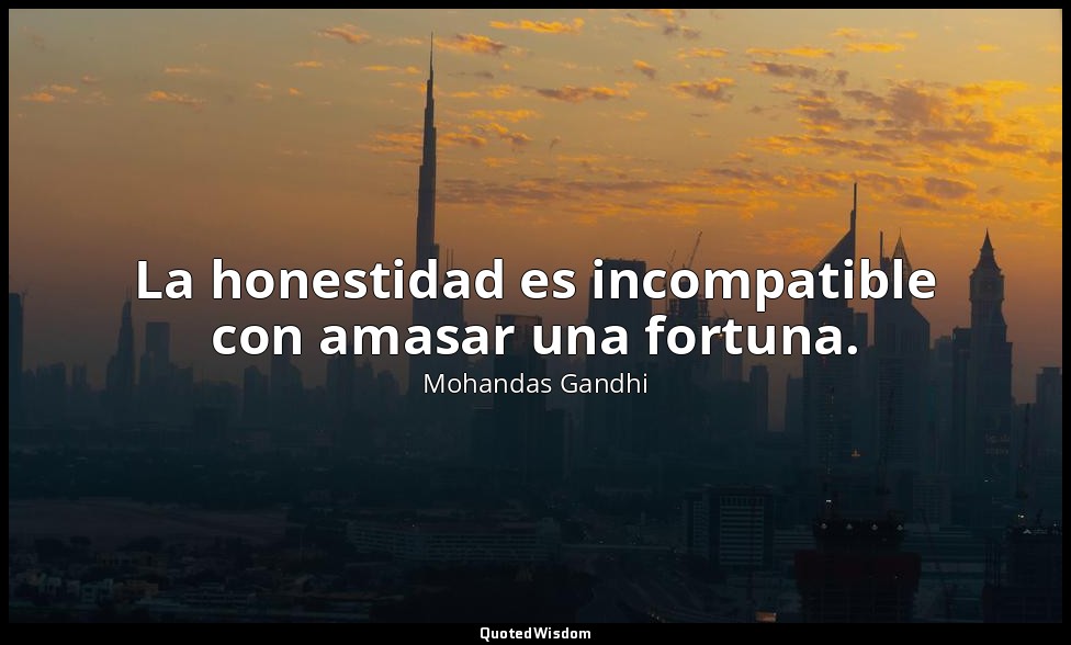 La honestidad es incompatible con amasar una fortuna. — Mohandas Gandhi