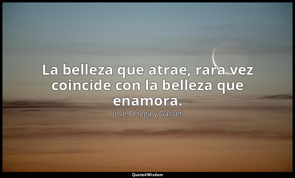 La belleza que atrae, rara vez coincide con la belleza que enamora. — José Ortega y Gasset