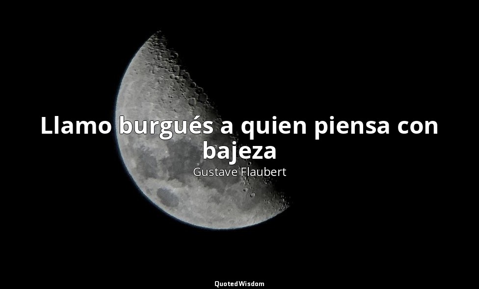 Llamo burgués a quien piensa con bajeza — Gustave Flaubert