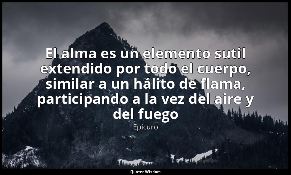 El alma es un elemento sutil extendido por todo el cuerpo, similar a un hálito d — Epicuro