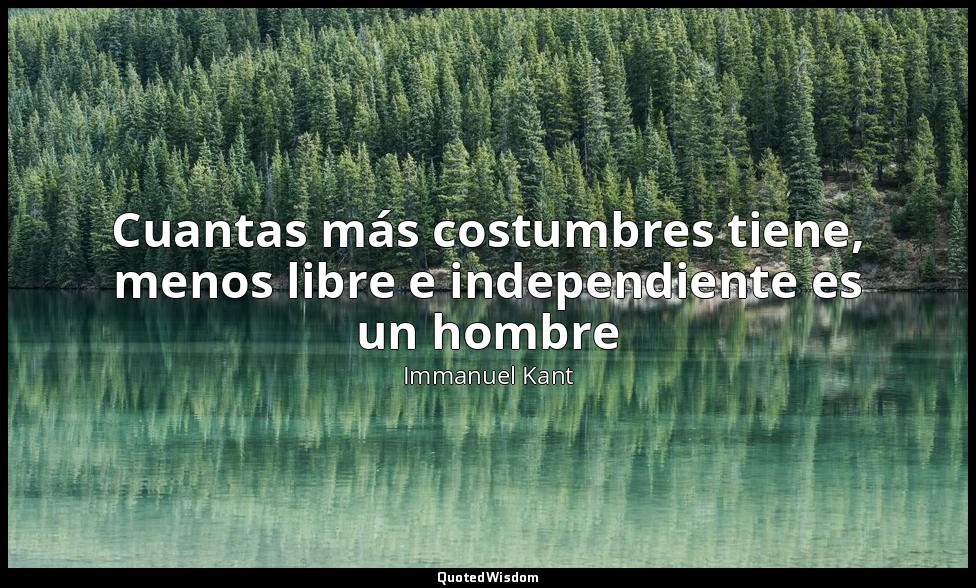 Cuantas más costumbres tiene, menos libre e independiente es un hombre — Immanuel Kant