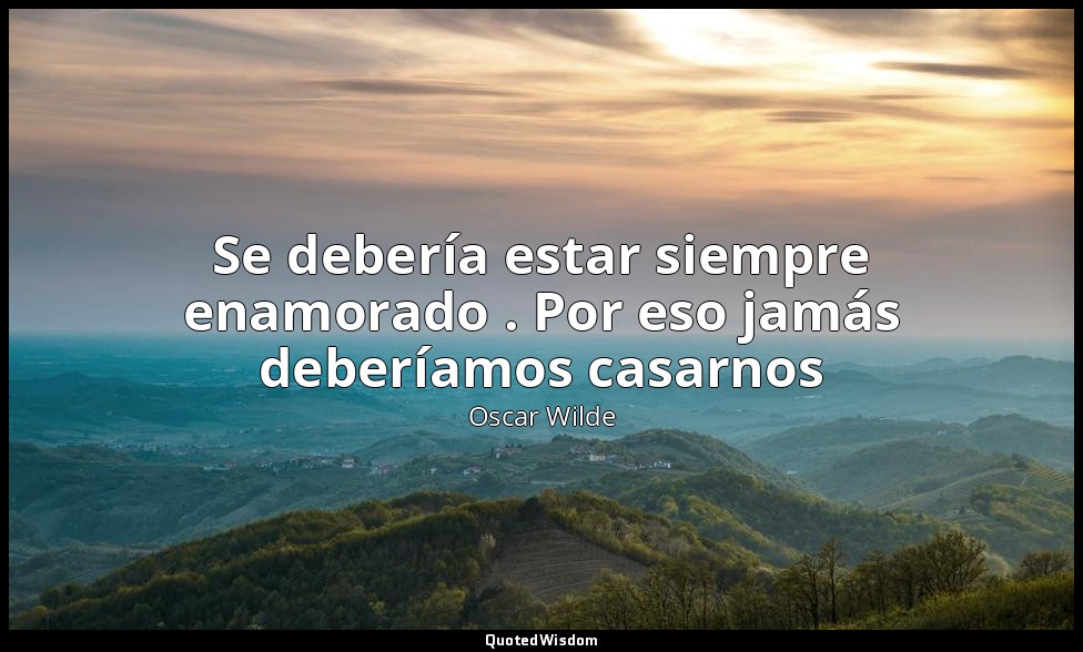 Se debería estar siempre enamorado . Por eso jamás deberíamos casarnos — Oscar Wilde
