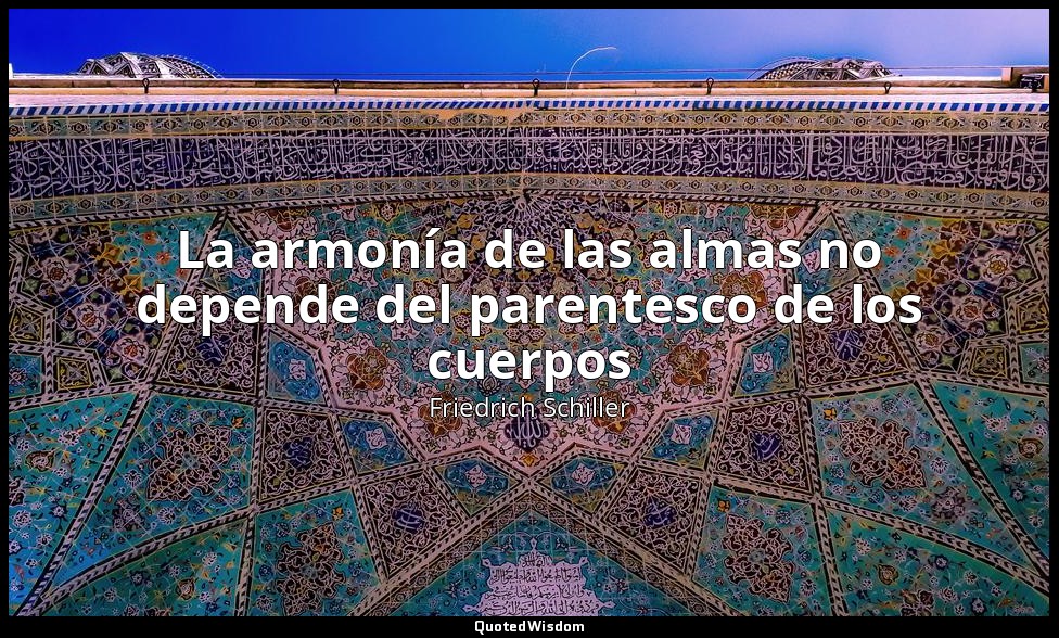 La armonía de las almas no depende del parentesco de los cuerpos — Friedrich Schiller