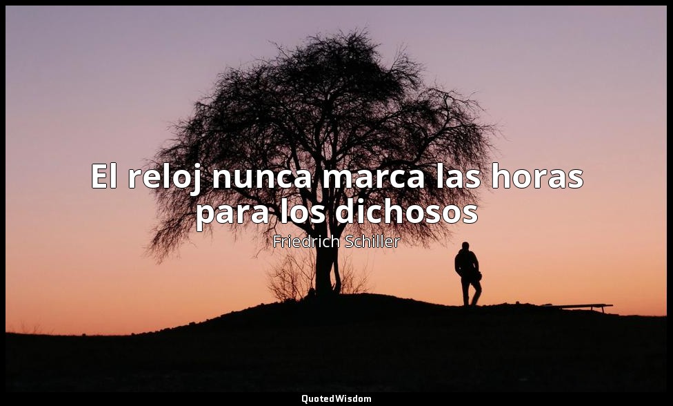 El reloj nunca marca las horas para los dichosos — Friedrich Schiller