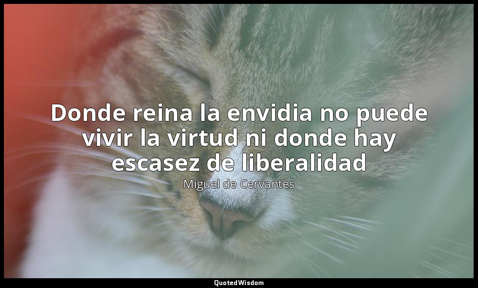 Donde reina la envidia no puede vivir la virtud ni donde hay escasez de liberali — Miguel de Cervantes