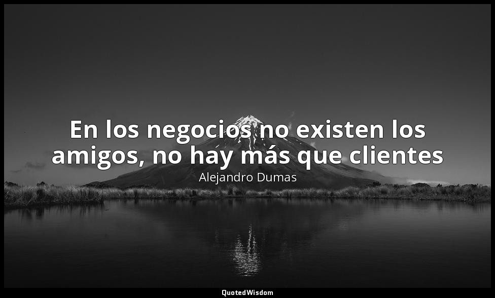 En los negocios no existen los amigos, no hay más que clientes — Alejandro Dumas