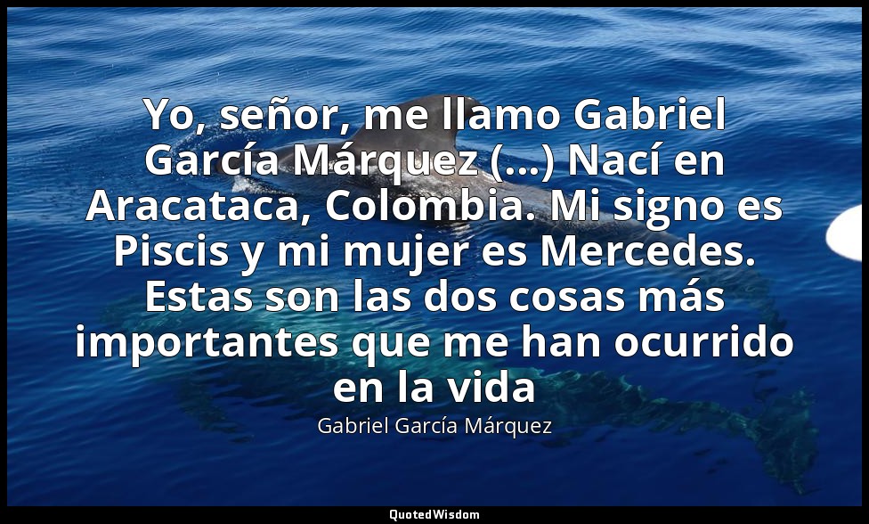 Yo, señor, me llamo Gabriel García Márquez (...) Nací en Aracataca, Colombia. Mi — Gabriel García Márquez