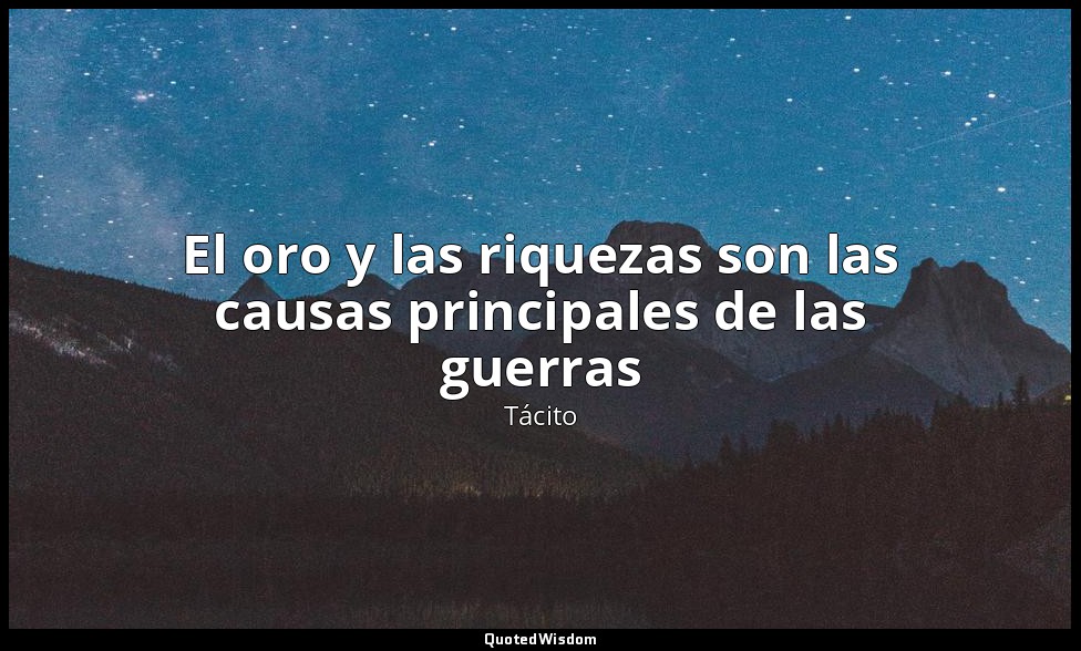 El oro y las riquezas son las causas principales de las guerras — Tácito