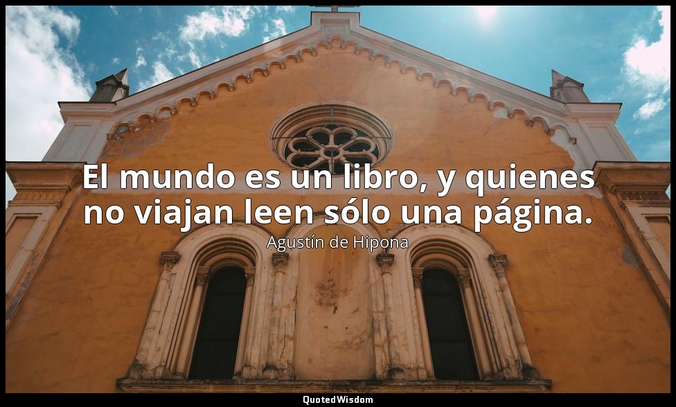 El mundo es un libro, y quienes no viajan leen sólo una página. — Agustín de Hipona